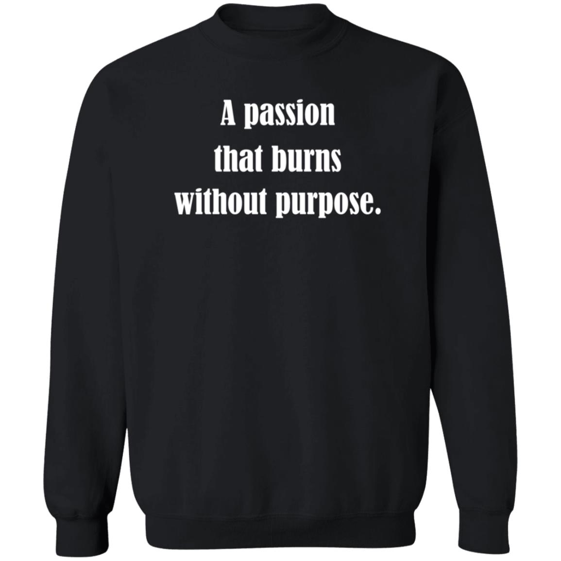 A Passion That Burns Without Purpose Shirt Hoodie Sweatshirt A Passion That Burns Without Purpose Shirt Hoodie Sweatshirt