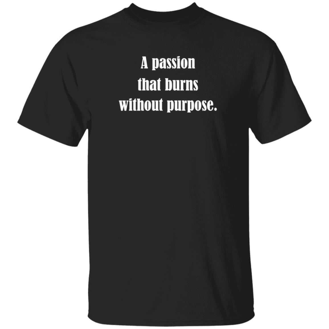 A Passion That Burns Without Purpose Shirt Hoodie Sweatshirt A Passion That Burns Without Purpose Shirt Hoodie Sweatshirt