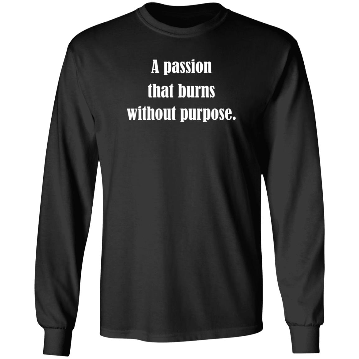 A Passion That Burns Without Purpose Shirt Hoodie Sweatshirt A Passion That Burns Without Purpose Shirt Hoodie Sweatshirt