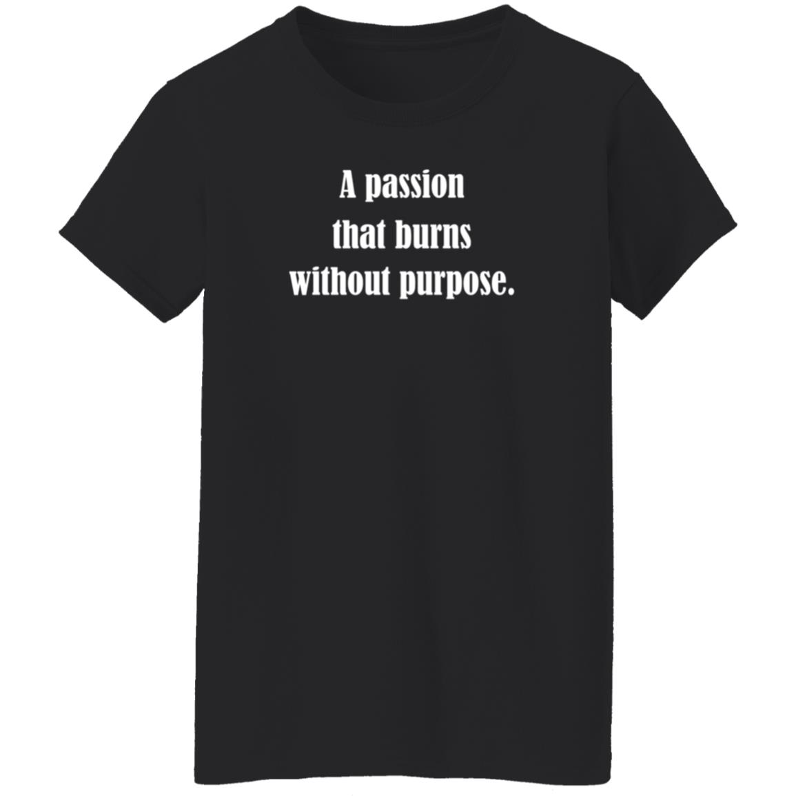 A Passion That Burns Without Purpose Shirt Hoodie Sweatshirt A Passion That Burns Without Purpose Shirt Hoodie Sweatshirt